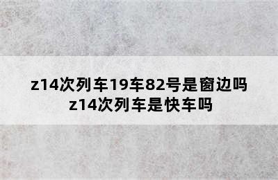 z14次列车19车82号是窗边吗 z14次列车是快车吗